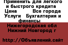 Применить для легкого и быстрого кредита › Цена ­ 123 - Все города Услуги » Бухгалтерия и финансы   . Нижегородская обл.,Нижний Новгород г.